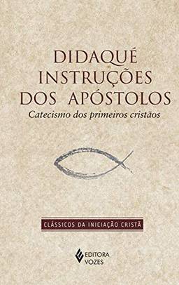 Didaqué instruções dos apóstolos: Catecismo dos primeiros cristãos (Clássicos da Iniciação Cristã)