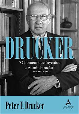 Drucker: O Homem que Inventou a Administração