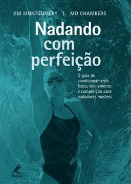 Nadando com perfeição: O Guia De Condicionamento Físico, Treinamento E Competição Para Nadadores Masters