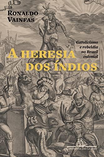 A heresia dos índios (Nova edição): Catolicismo e rebeldia no Brasil colonial