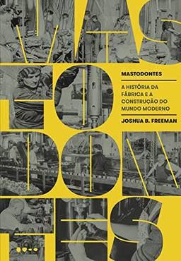 Mastodontes: A história da fábrica e a construção do mundo moderno