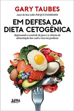 Em Defesa da Dieta Cetogênica: Repensando o Controle de Peso e a Ciência da Alimentação Low-carb e Rica em Gorduras