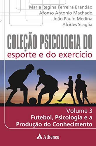 Futebol Psicologia e a Produção do Conhecimento (Coleção Psicologia do esporte e do exercício)