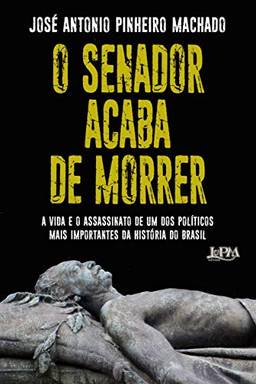 O Senador acaba de morrer: A vida e o assassinato de um dos políticos mais importantes da história do Brasil