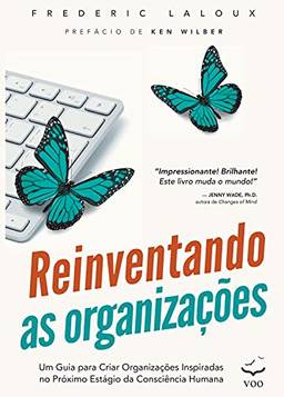 Reinventando as Organizações: Um guia para criar organizações inspiradas no próximo estágio da consciência humana