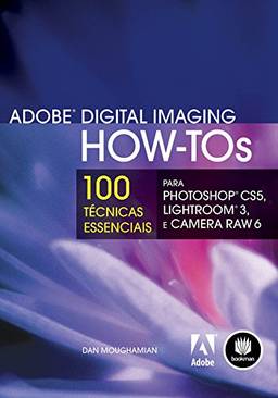 Adobe Digital Imaging How-Tos: Série 100 Técnicas Essenciais para Photoshop CS5, Lightroom 3 e Camera Raw 6