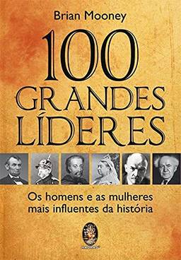 100 grandes líderes: Os homens e as mulheres mais influentes da história