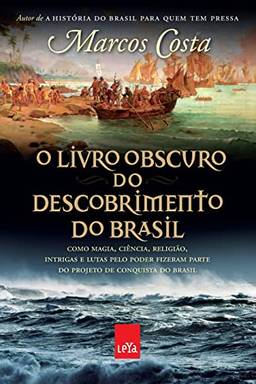 O livro obscuro do descobrimento do Brasil: Como magia, ciência, religião, intrigas e lutas pelo poder fizeram parte do projeto de conquista do Brasil