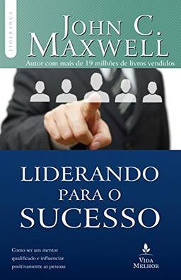 Liderando para o sucesso: Descubra como ser um mentor qualificado e influenciar positivamente as pessoas (Coleção Liderança com John C. Maxwell)