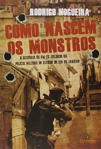 Como Nascem os Monstros / a História de Um Ex-Soldado da Polícia Militar do Estado do Rio de Janeiro