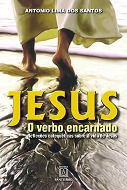 Jesus o verbo encarnado: Reflexões catequéticas sobre a vida de jesus