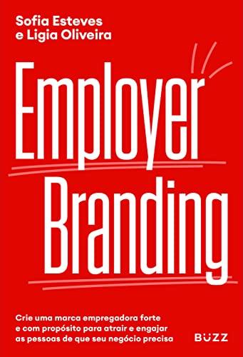 Employer Branding: Crie uma marca empregadora forte e com propósito para atrair e engajar as pessoas de que seu negócio precisa.