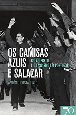 Os Camisas Azuis e Salazar - Rolão Preto e o Fascismo em Portugal