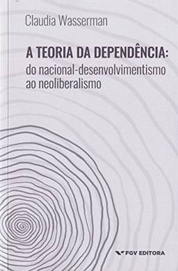 Teoria da Dependência: do Nacional-desenvolvimentismo ao Neoliberalismo