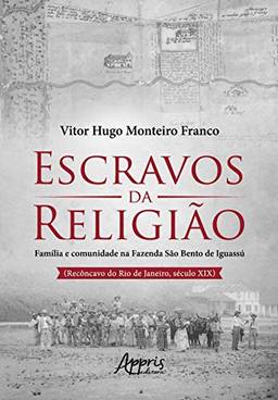 Escravos da religião: família e comunidade na Fazenda São Bento de Iguassú (Recôncavo do Rio de Janeiro, Século XIX)