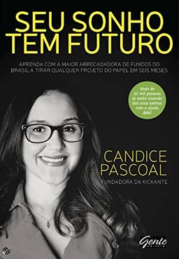Seu sonho tem futuro: Aprenda com a maior arrecadadora de fundos do Brasil a tirar qualquer projeto do papel em seis meses