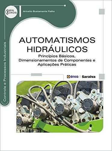Automatismos Hidráulicos - Princípios Básicos, Dimensionamentos de Componentes e Aplicações Práticas