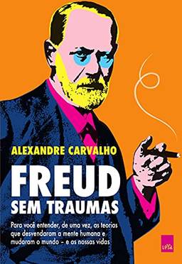 Freud sem traumas: Para você entender, de uma vez, as teorias que desvendaram a mente humana e mudaram o mundo – e as nossas vidas