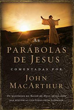 As parábolas de Jesus comentadas por John MacArthur: Os mistérios do Reino de Deus revelados nas histórias contadas pelo Salvador