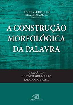 Gramática do português culto falado no Brasil - vol. VI - a construção morfológica da palavra: Volume 6