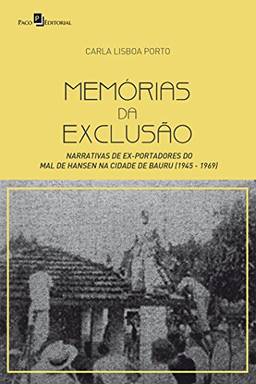 Memórias da Exclusão: Narrativas de Ex-portadores do Mal de Hansen na Cidade de Bauru (1945-1969)