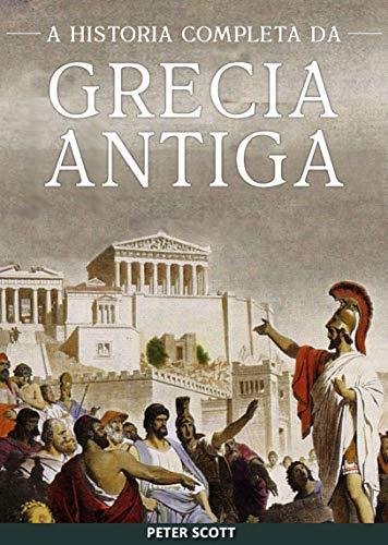 Grécia Antiga: A História Completa - Desde a Idade das Trevas Grega até o Fim da Antiguidade