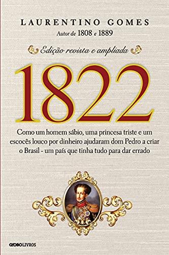 1822: Como um homem sábio, uma princesa triste e um escocês louco por dinheiro ajudaram dom Pedro a criar o Brasil - um país que tinha tudo para dar errado