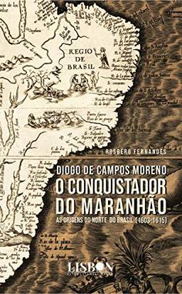 Diogo de Campos Moreno - O conquistador do Maranhão (1603-1615)
