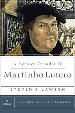 A Heróica Ousadia de Martinho Lutero (Um Perfil de Homens Piedosos)