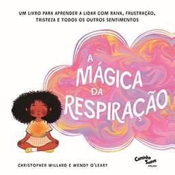 A mágica da respiração: Um livro para aprender a lidar com raiva, frustração, tristeza e todos os outros sentimentos (Crescidinhos)