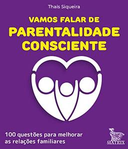 Vamos falar de parentalidade consciente: 100 questões para melhorar as relações familiares