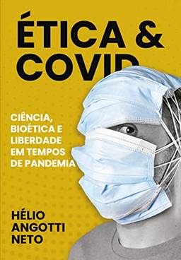 Ética & COVID: Ciência, bioética e liberdade em tempos de pandemia