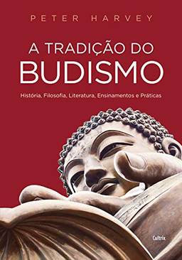 A Tradição do Budismo: História, Filosofia, Literatura, Ensinamentos e Práticas
