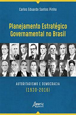 Planejamento Estratégico Governamental no Brasil: Autoritarismo e Democracia (1930-2016)