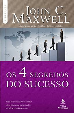 Os 4 Segredos do sucesso: Tudo o que você precisa saber sobre liderança, capacitação, atitude e relacionamento (Coleção Liderança com John C. Maxwell)