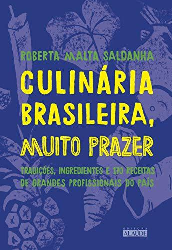 Culinária brasileira, muito prazer: Tradições, ingredientes e 170 receitas de grandes profissionais do país