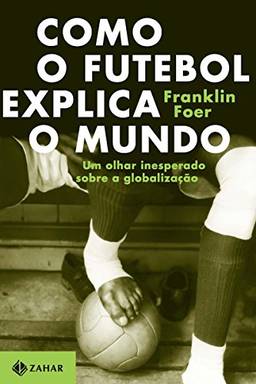 Como o futebol explica o mundo: Um olhar inesperado sobre a globalização
