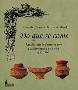 Do que se Come: uma História do Abastecimento e da Alimentação em Belém - 1850-1900