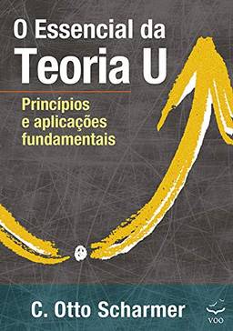 O Essencial da Teoria U: Princípios e aplicações fundamentais
