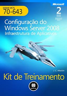 Kit de Treinamento MCTS (Exame 70-643) - Configuração do Windows Server 2008: Infraestrutura de Aplicativos (Microsoft)
