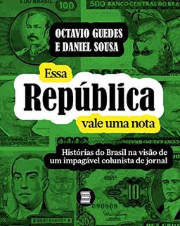 Essa República vale uma nota: Histórias do Brasil na visão de um impagável colunista de jornal