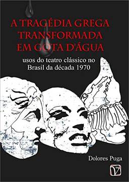 A tragédia grega transformada em Gota D’água: usos do teatro clássico no Brasil da década de 1970
