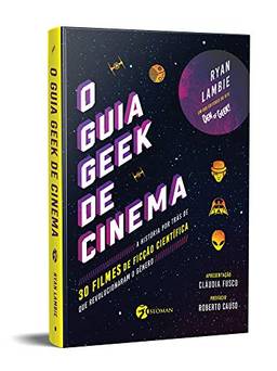 O Guia Geek de Cinema: A História por Trás de 30 Filmes de Ficção Científica que Revolucionaram o Gênero