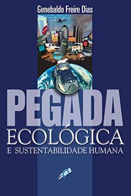 Pegada ecológica e sustentabilidade humana (Genebaldo Freire Dias)