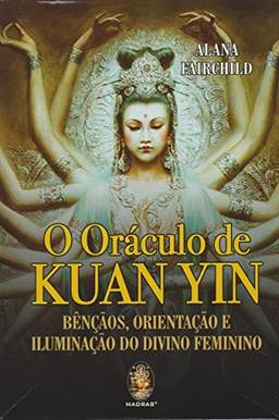 Oraculo de Kuan Yin: Bênçãos orientação e iluminação do divino feminino
