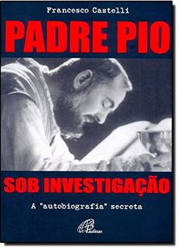 Padre Pio: Sob investigação: A autobiografia secreta