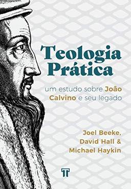 Teologia Prática: um Estudo Sobre João Calvino e seu Legado