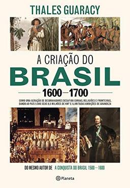 A criação do Brasil 1600-1700: Como uma geração de desbravadores implacáveis desafiou coroas, leis, fronteiras e exércitos católicos e protestantes, dando ... quadrados e ilimitadas ambições de grandeza