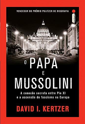 O Papa e Mussolini. A Conexão Secreta Entre Pio XI e a Ascensão do Fascismo na Europa
