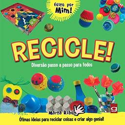 Recicle!: diversão passo a passo para todos: ótimas ideias para reciclar coisas e criar algo genial!